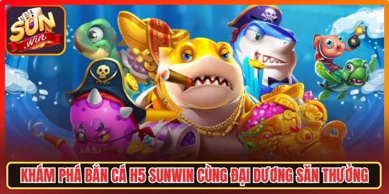 Khám phá Bắn Cá H5 Sunwin cùng đại dương săn thưởng