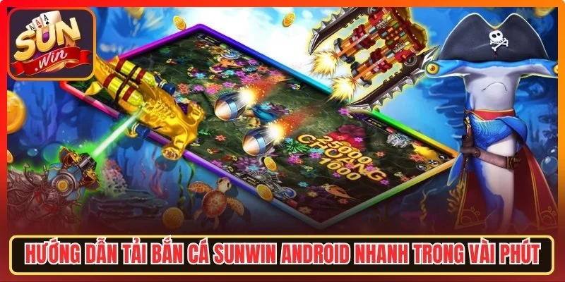 Hướng dẫn tải bắn cá Sunwin Android nhanh trong vài phút