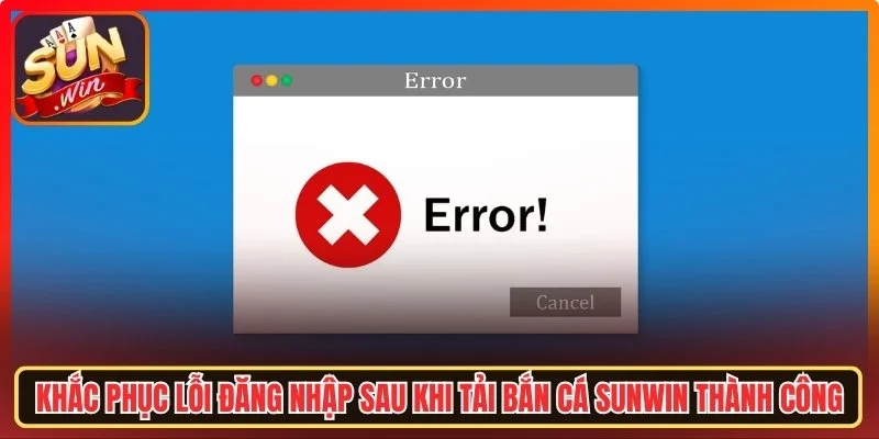 Khắc phục lỗi đăng nhập sau khi tải bắn cá Sunwin thành công
