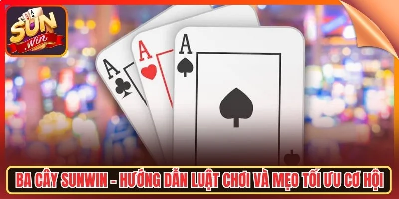 Ba cay sunwn huong dan luat choi va meo toi uu co hot