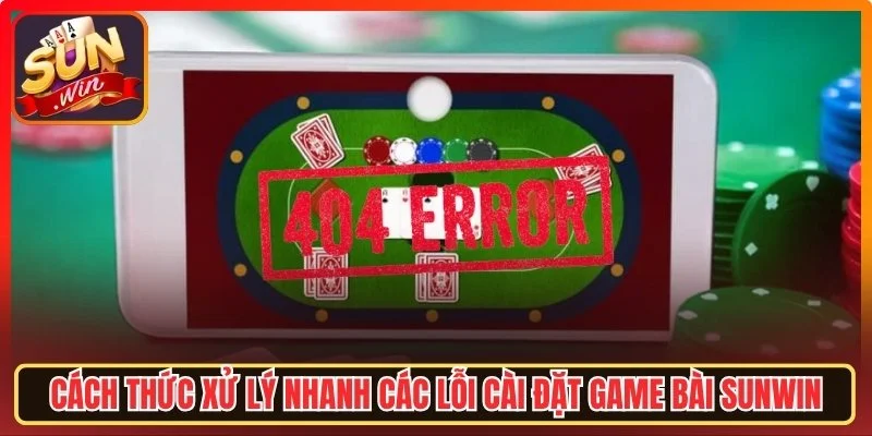 Cách xử lý nhanh các lỗi cài đặt game bài Sunwin