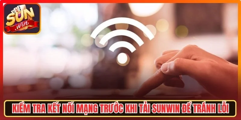 Kiểm tra kết nối mạng trước khi tải Sunwin để tránh lỗi